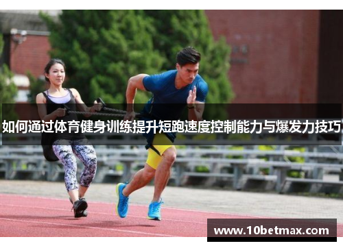如何通过体育健身训练提升短跑速度控制能力与爆发力技巧